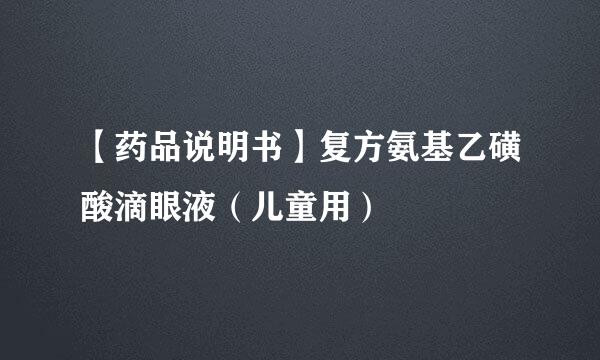 【药品说明书】复方氨基乙磺酸滴眼液（儿童用）