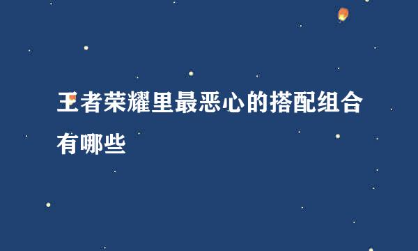 王者荣耀里最恶心的搭配组合有哪些