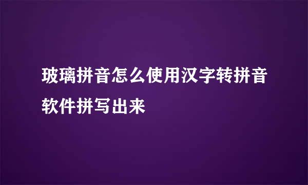 玻璃拼音怎么使用汉字转拼音软件拼写出来