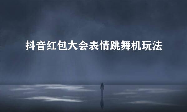 抖音红包大会表情跳舞机玩法