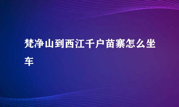 梵净山到西江千户苗寨怎么坐车