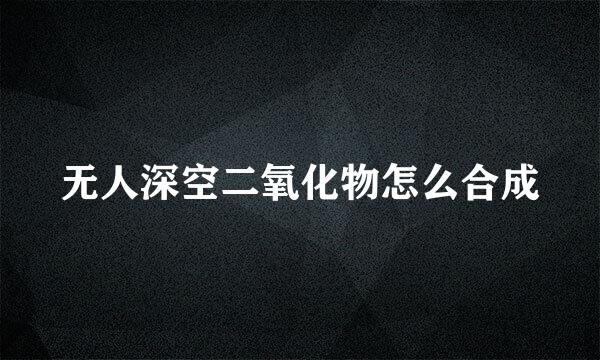 无人深空二氧化物怎么合成