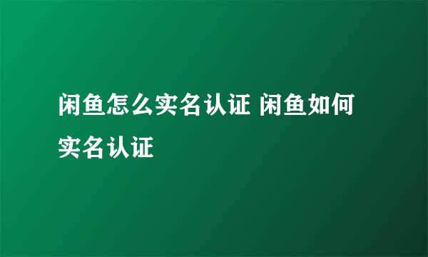 闲鱼怎么实名认证 闲鱼如何实名认证