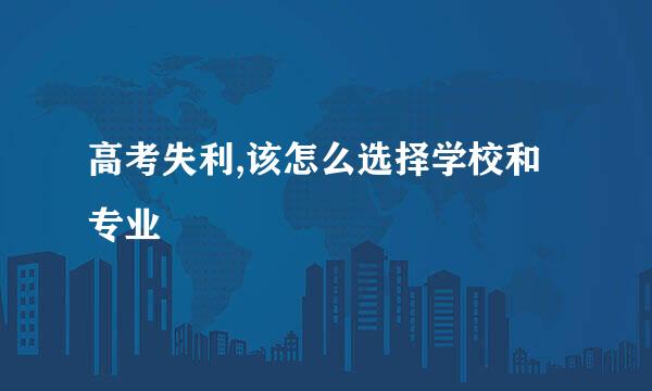 高考失利,该怎么选择学校和专业