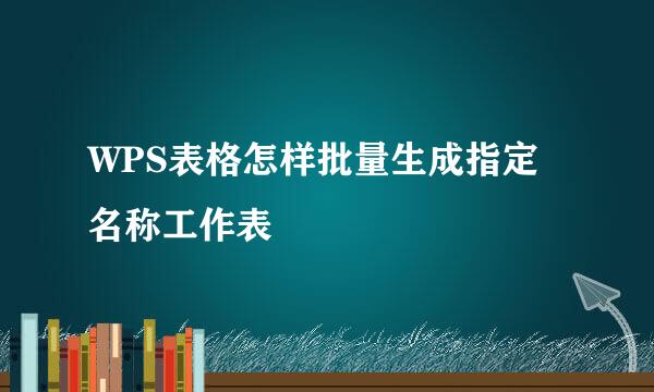 WPS表格怎样批量生成指定名称工作表