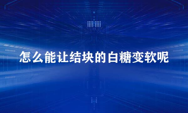 怎么能让结块的白糖变软呢