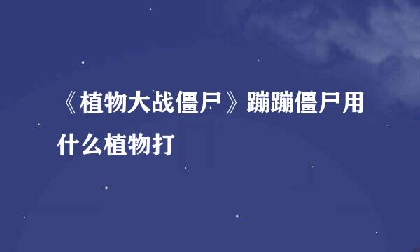 《植物大战僵尸》蹦蹦僵尸用什么植物打