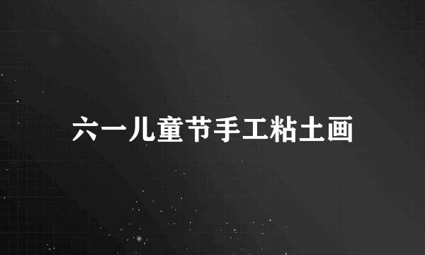 六一儿童节手工粘土画