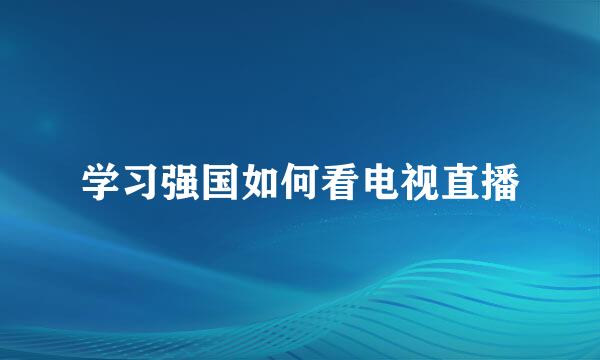学习强国如何看电视直播