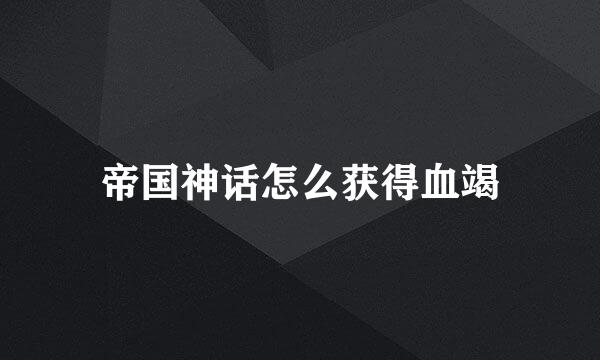 帝国神话怎么获得血竭