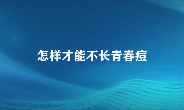 怎样才能不长青春痘