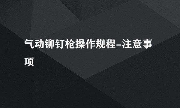 气动铆钉枪操作规程-注意事项