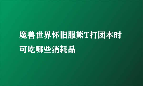 魔兽世界怀旧服熊T打团本时可吃哪些消耗品