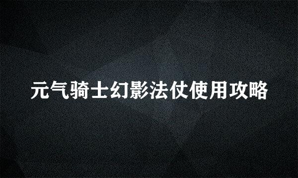 元气骑士幻影法仗使用攻略