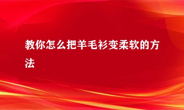 教你怎么把羊毛衫变柔软的方法