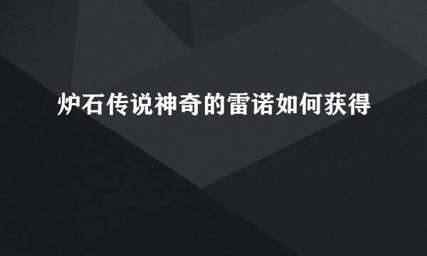 炉石传说神奇的雷诺如何获得