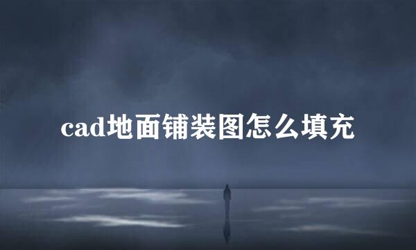 cad地面铺装图怎么填充