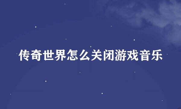 传奇世界怎么关闭游戏音乐