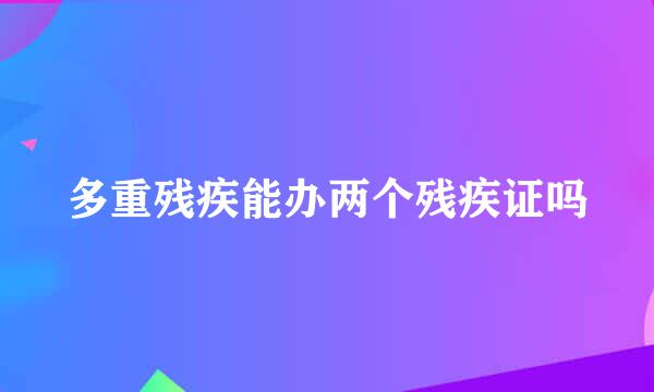 多重残疾能办两个残疾证吗