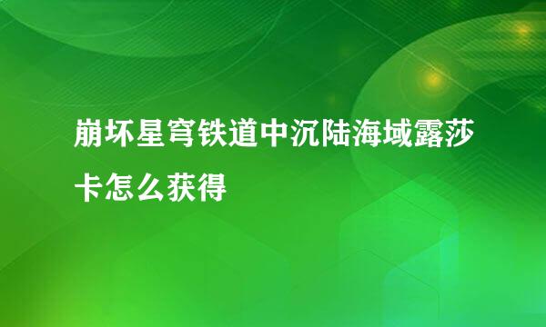崩坏星穹铁道中沉陆海域露莎卡怎么获得