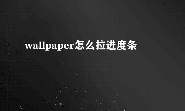 wallpaper怎么拉进度条