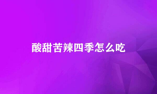 酸甜苦辣四季怎么吃