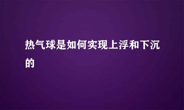 热气球是如何实现上浮和下沉的