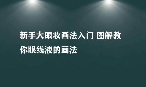新手大眼妆画法入门 图解教你眼线液的画法