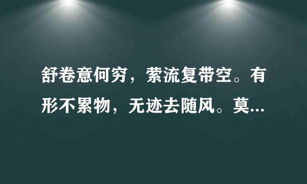 舒卷意何穷,萦流复带空。有形不累物,无迹去随风。莫怪长相逐,飘然与我同。这诗歌的解说