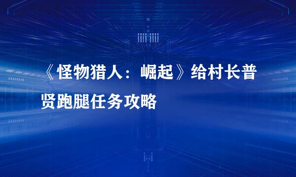 《怪物猎人：崛起》给村长普贤跑腿任务攻略