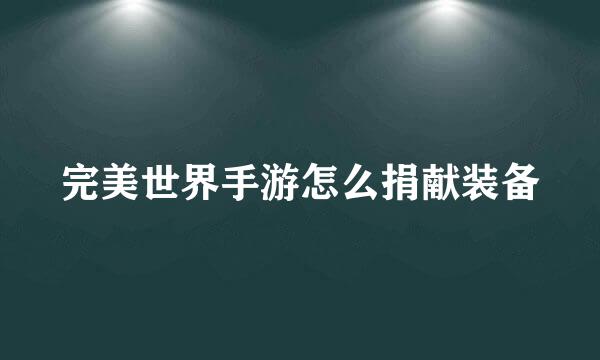 完美世界手游怎么捐献装备