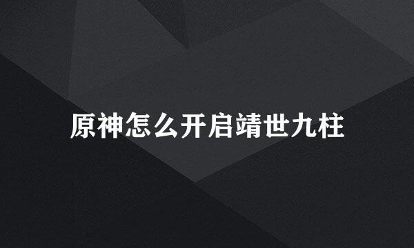 原神怎么开启靖世九柱