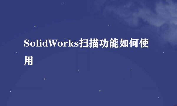 SolidWorks扫描功能如何使用