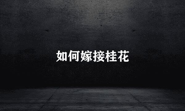 如何嫁接桂花