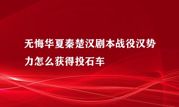 无悔华夏秦楚汉剧本战役汉势力怎么获得投石车