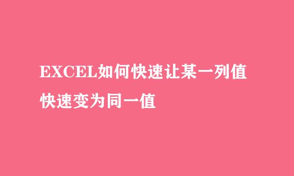 EXCEL如何快速让某一列值快速变为同一值