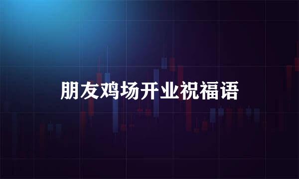 朋友鸡场开业祝福语