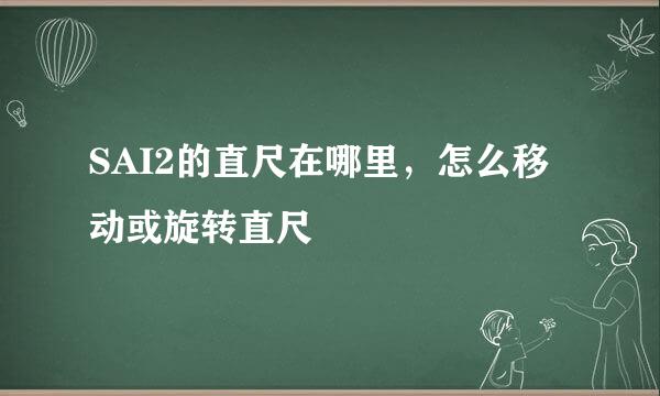 SAI2的直尺在哪里，怎么移动或旋转直尺