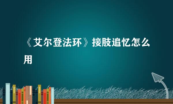 《艾尔登法环》接肢追忆怎么用