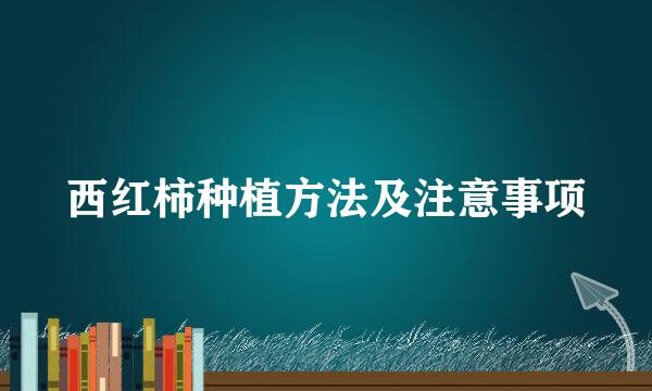 西红柿种植方法及注意事项