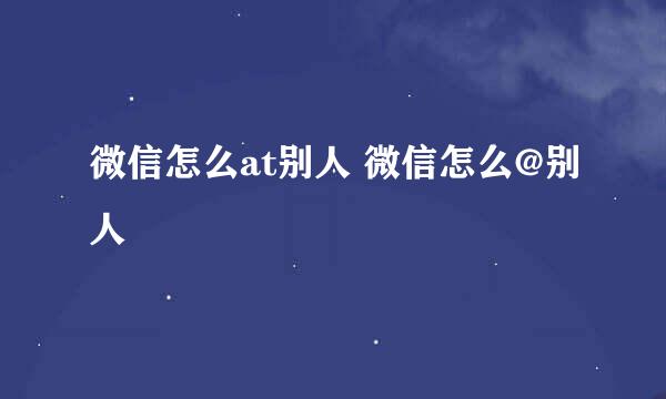 微信怎么at别人 微信怎么@别人