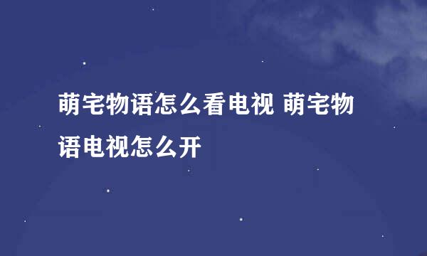 萌宅物语怎么看电视 萌宅物语电视怎么开