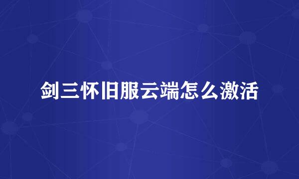 剑三怀旧服云端怎么激活