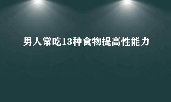 男人常吃13种食物提高性能力