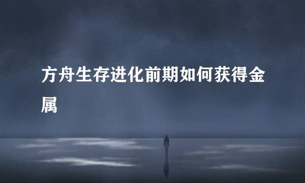 方舟生存进化前期如何获得金属