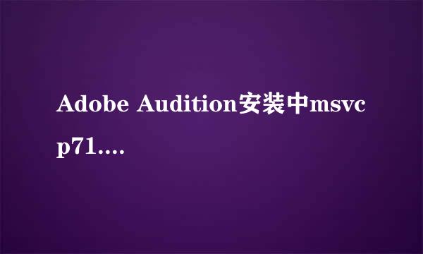 Adobe Audition安装中msvcp71.dll文件报错问题
