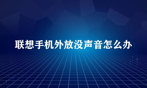 联想手机外放没声音怎么办
