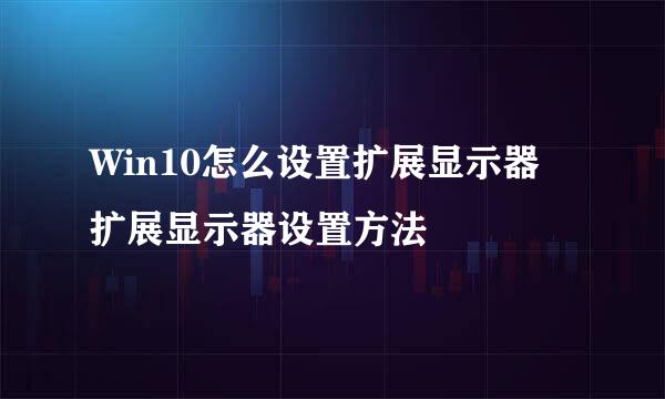Win10怎么设置扩展显示器 扩展显示器设置方法