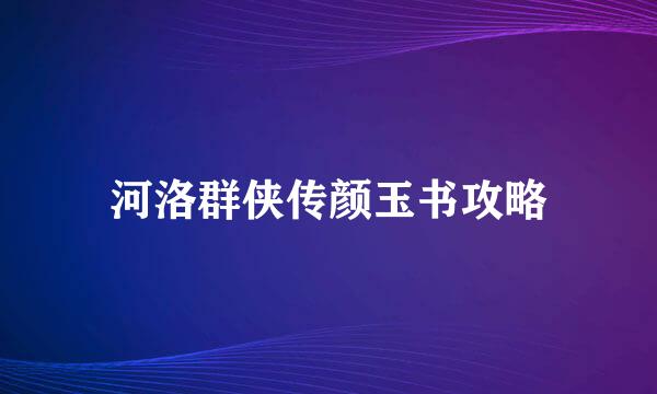 河洛群侠传颜玉书攻略
