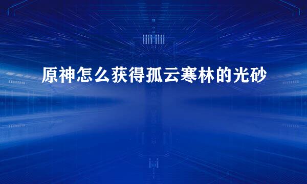 原神怎么获得孤云寒林的光砂